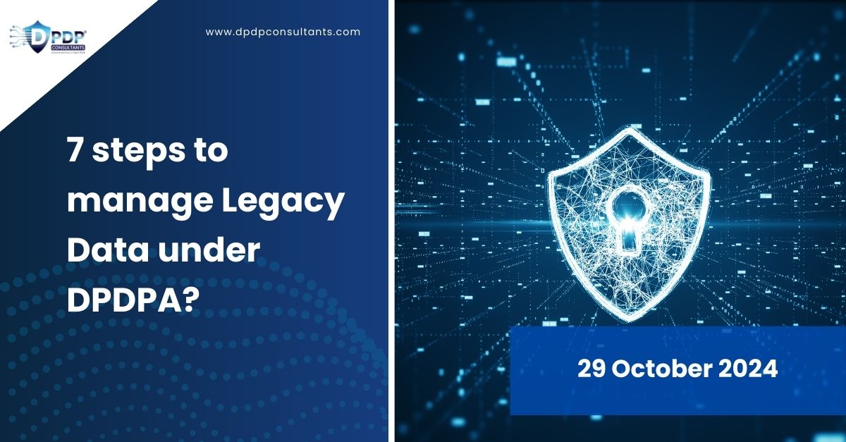 7 steps to manage Legacy Data under DPDPA?
