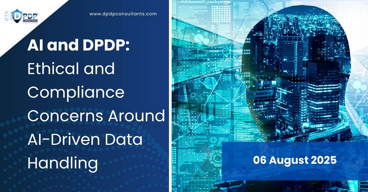 AI and DPDP: Ethical and Compliance Concerns Around AI-Driven Data Handling