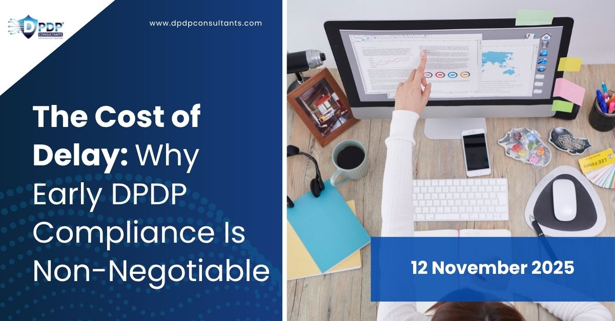 The Cost of Delay: Why Early DPDP Compliance Is Non-Negotiable