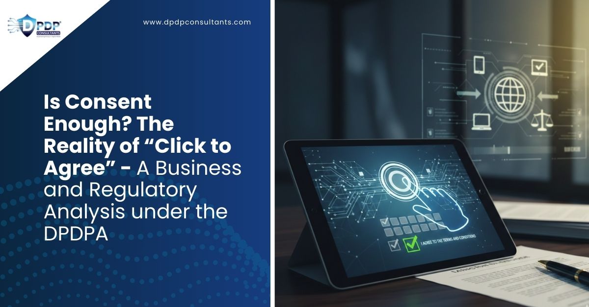 Is Consent Enough? The Reality of “Click to Agree” - A Business and Regulatory Analysis under the DPDPA