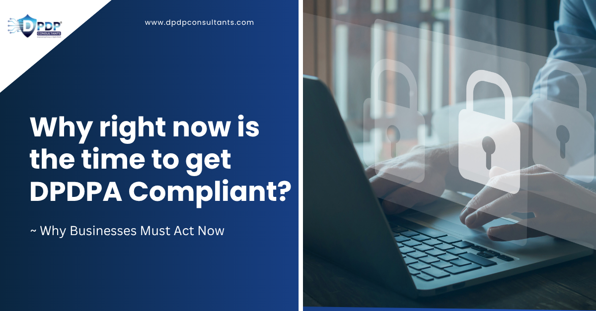 Why right now is the time to get DPDPA Compliant?