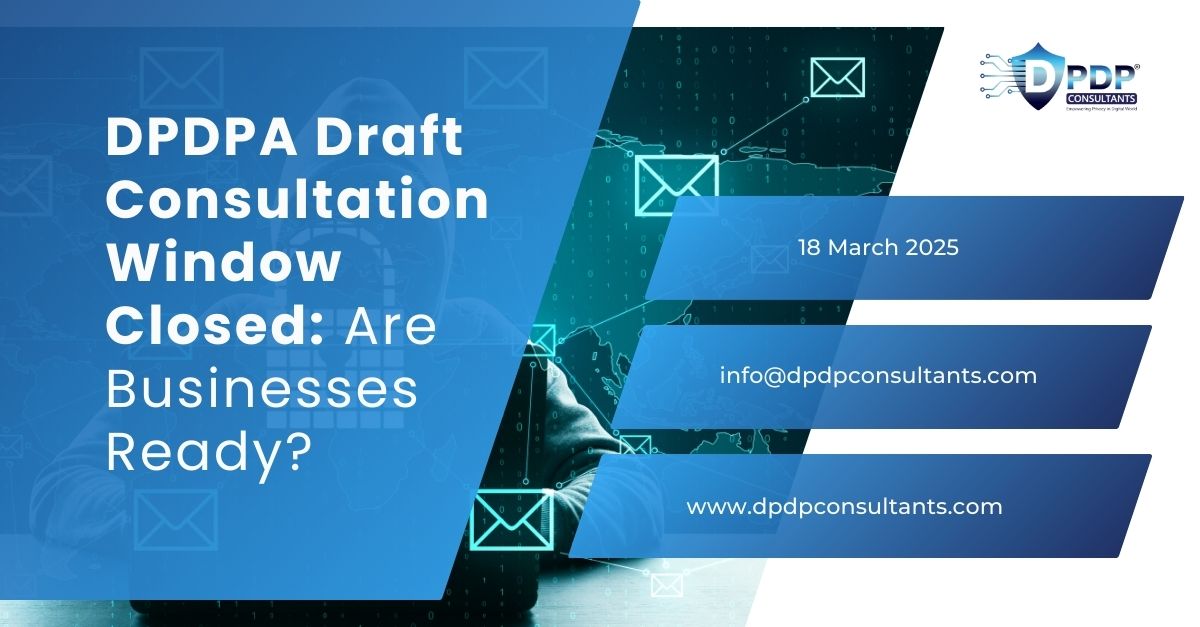 DPDP Draft Consultation Window Closed – Is Your Business Ready?