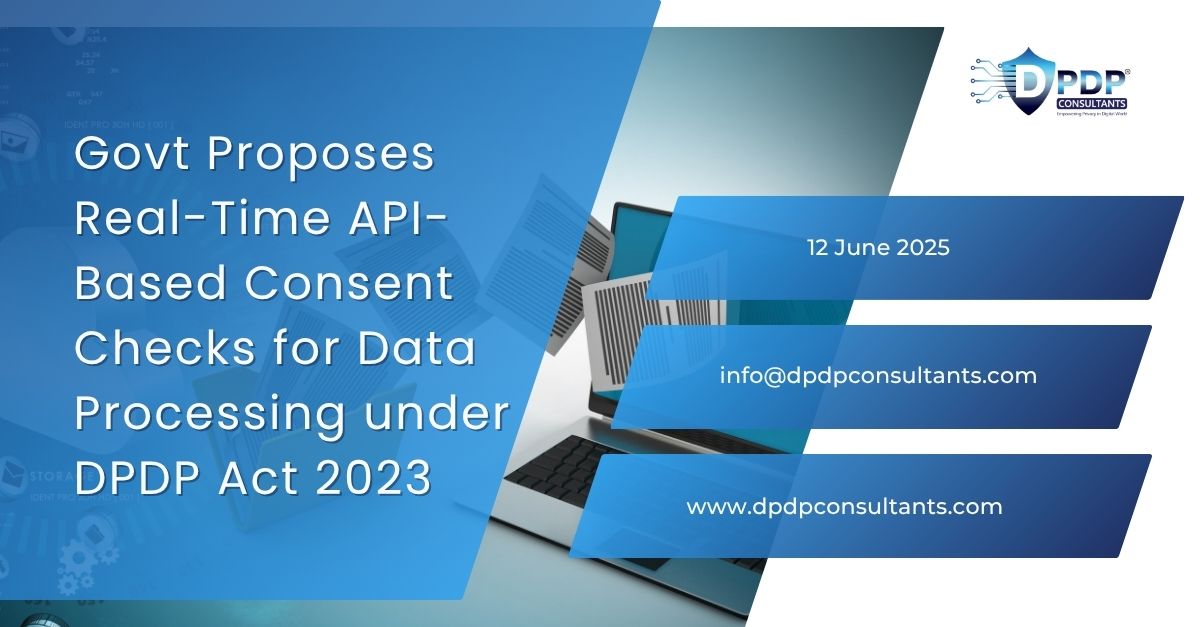 Govt Proposes Real-Time API-Based Consent Checks for Data Processing under DPDP Act 2023